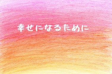 幸せになりたいのなら、なりなさい。