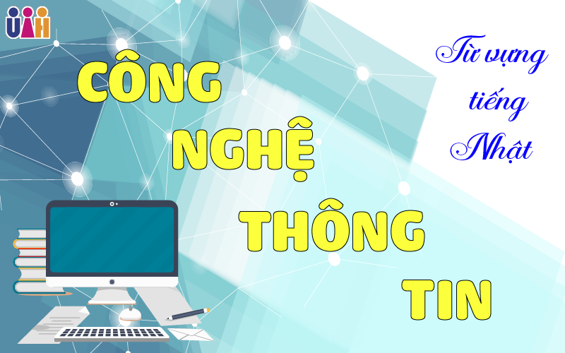 TỪ VỰNG TIẾNG NHẬT VỀ CÔNG NGHỆ THÔNG TIN
